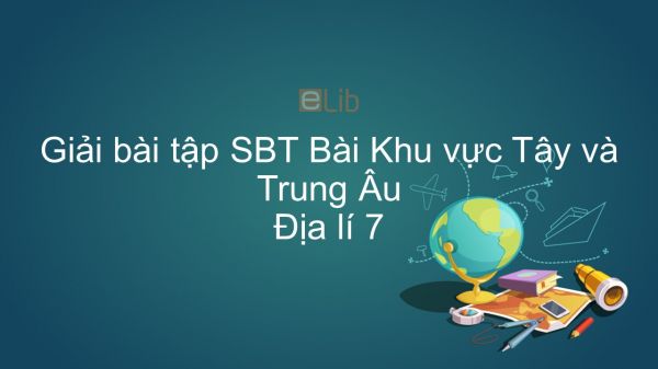 Giải bài tập SBT Địa lí 7 Bài 57: Khu vực Tây và Trung Âu