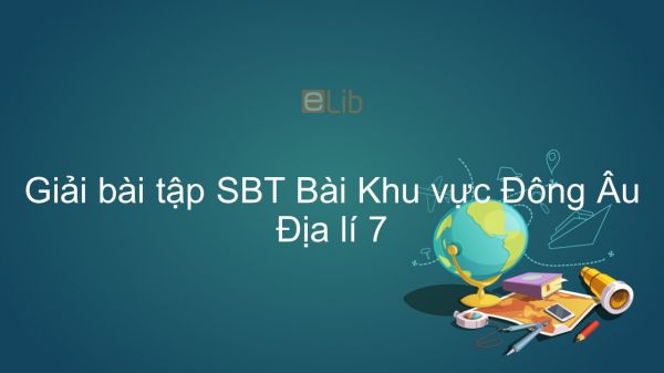 Giải bài tập SBT Địa lí 7 Bài 59: Khu vực Đông Âu