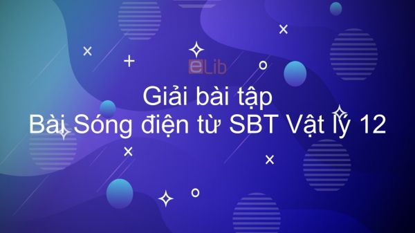 Giải bài tập SBT Vật Lí 12 Bài 22: Sóng điện từ