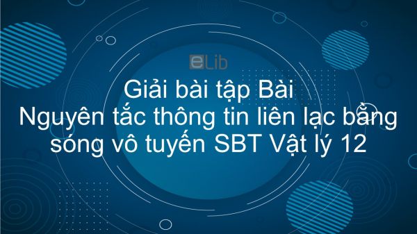 Giải bài tập SBT Vật Lí 12 Bài 23: Nguyên tắc thông tin liên lạc bằng sóng vô tuyến