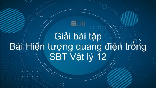 Giải bài tập SBT Vật Lí 12 Bài 31: Hiện tượng quang điện trong