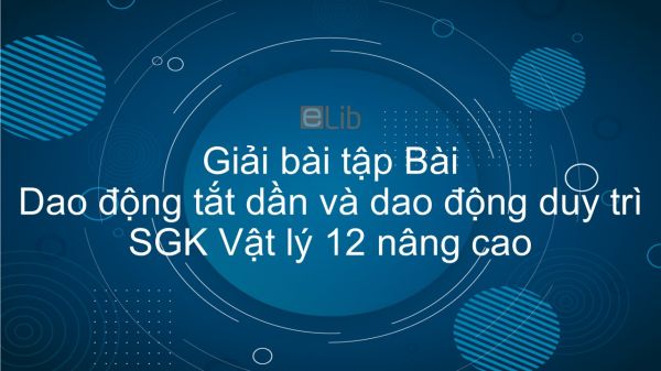 Giải bài tập SGK Vật lý 12 nâng cao Bài 10: Dao động tắt dần và dao động duy trì