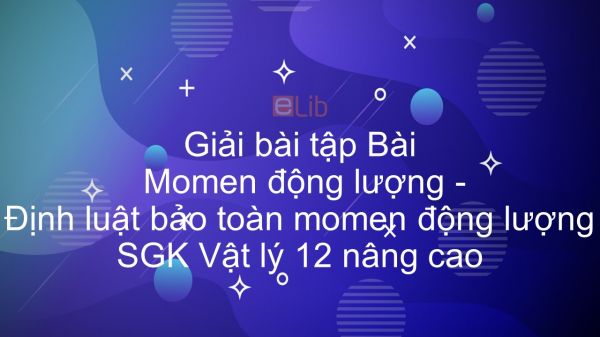 Giải bài tập SGK Vật lý 12 nâng cao Bài 3: Momen động lượng. Định luật bảo toàn momen động lượng