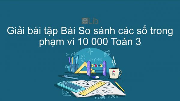 Giải bài tập VBT Toán 3 Bài 95: So sánh các số trong phạm vi 10 000