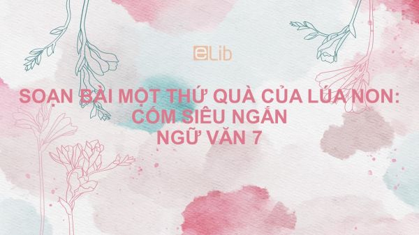 Soạn bài Một thứ quà của lúa non: Cốm Ngữ văn 7 siêu ngắn