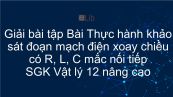 Giải bài tập SGK Vật lý 12 nâng cao Bài 34: Thực hành khảo sát đoạn mạch điện xoay chiều có R, L, C mắc nối tiếp