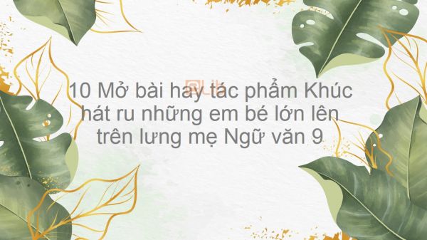 10 Mở bài hay tác phẩm Khúc hát ru những em bé lớn lên trên lưng mẹ - Nguyễn Khoa Điềm
