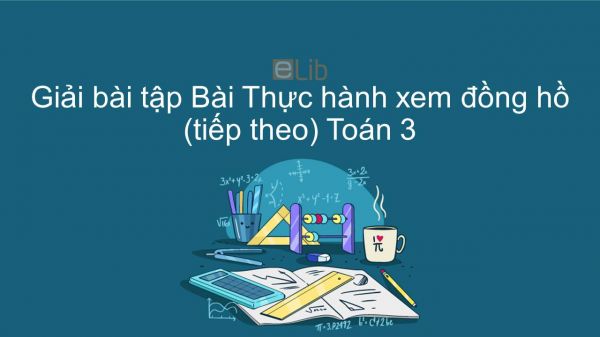 Giải bài tập VBT Toán 3 Bài 118: Thực hành xem đồng hồ (tiếp theo)