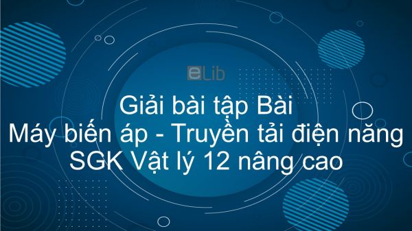 Giải bài tập SGK Vật lý 12 nâng cao Bài 32: Máy biến áp. Truyền tải điện năng