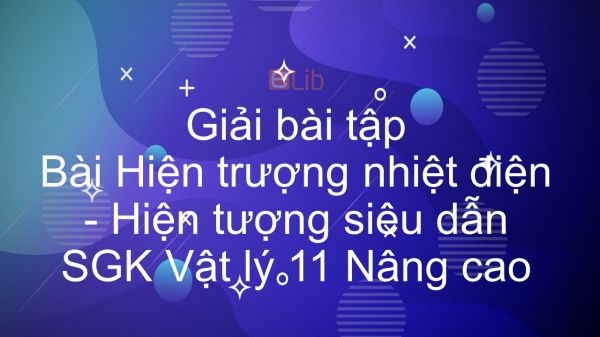 Giải bài tập SGK Vật lý 11 Nâng cao Bài 18: Hiện trượng nhiệt điện. Hiện tượng siêu dẫn