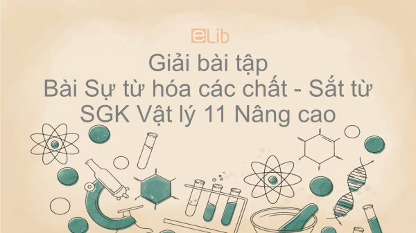 Giải bài tập SGK Vật lý 11 Nâng cao Bài 34: Sự từ hóa các chất. Sắt từ