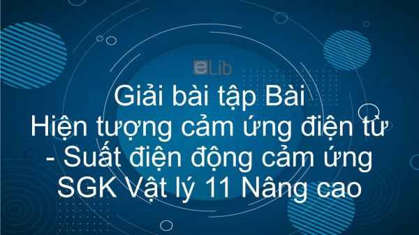 Giải bài tập SGK Vật lý 11 Nâng cao Bài 38: Hiện tượng cảm ứng điện từ. Suất điện động cảm ứng