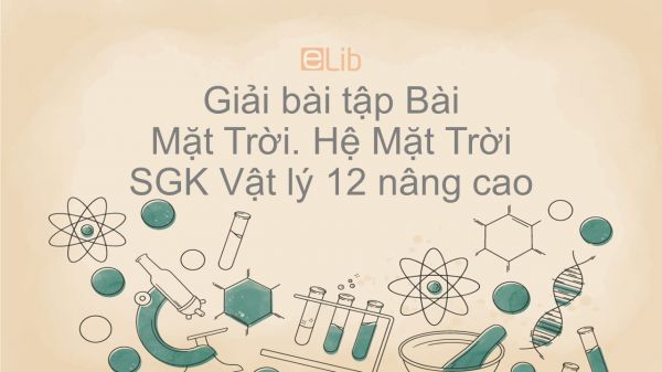 Giải bài tập SGK Vật lý 12 nâng cao Bài 59: Mặt Trời. Hệ Mặt Trời