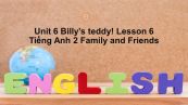 Unit 6 lớp 2: Billy's teddy!-Lesson 6