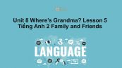 Unit 8 lớp 2: Where's Grandma?-Lesson 5