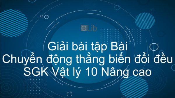 Giải bài tập SGK Vật lý 10 Nâng cao Bài 4: Chuyển động thẳng biến đổi đều