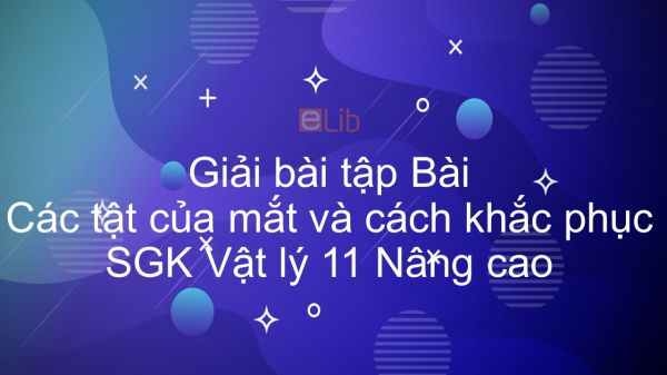 Giải bài tập SGK Vật lý 11 Nâng cao Bài 51: Các tật của mắt và cách khắc phục