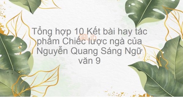 Tổng hợp 10 Kết bài hay tác phẩm Chiếc lược ngà  - Nguyễn Quang Sáng