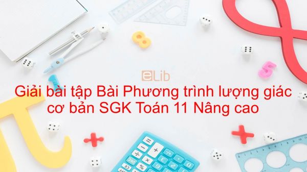 Giải bài tập SGK Toán 11 Nâng cao Bài 2: Phương trình lượng giác cơ bản