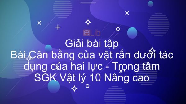 Giải bài tập SGK Vật lý 10 Nâng cao Bài 26: Cân bằng của vật rắn dưới tác dụng của hai lực. Trọng tâm