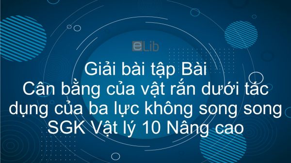 Giải bài tập SGK Vật lý 10 Nâng cao Bài 27: Cân bằng của vật rắn dưới tác dụng của ba lực không song song