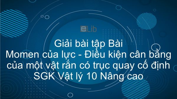 Giải bài tập SGK Vật lý 10 Nâng cao Bài 29: Momen của lực. Điều kiện cân bằng của một vật rắn có trục quay cố định