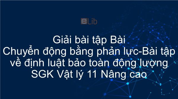 Giải bài tập SGK Vật lý 10 Nâng cao Bài 32: Chuyển động bằng phản lực. Bài tập về định luật bảo toàn động lượng