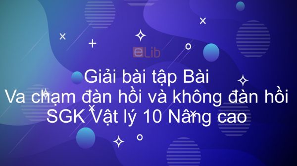 Giải bài tập SGK Vật lý 10 Nâng cao Bài 38: Va chạm đàn hồi và không đàn hồi