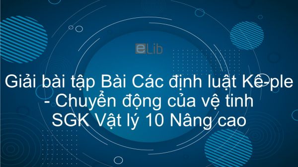 Giải bài tập SGK Vật lý 10 Nâng cao Bài 40: Các định luật Kê-ple. Chuyển động của vệ tinh