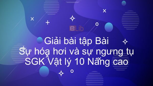 Giải bài tập SGK Vật lý 10 Nâng cao Bài 56: Sự hóa hơi và sự ngưng tụ