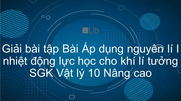 Giải bài tập SGK Vật lý 10 Nâng cao Bài 59: Áp dụng nguyên lí I nhiệt động lực học cho khí lí tưởng