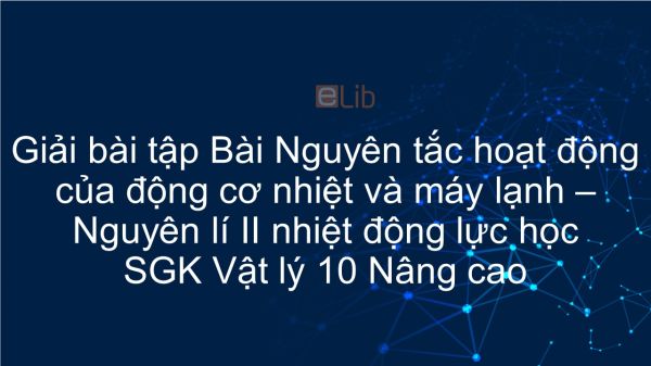 Giải bài tập SGK Vật lý 10 Nâng cao Bài 60: Nguyên tắc hoạt động của động cơ nhiệt và máy lạnh. Nguyên lí II nhiệt động lực học