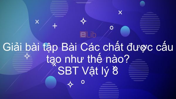 Giải bài tập SBT Vật Lí 8 Bài 19: Các chất được cấu tạo như thế nào?