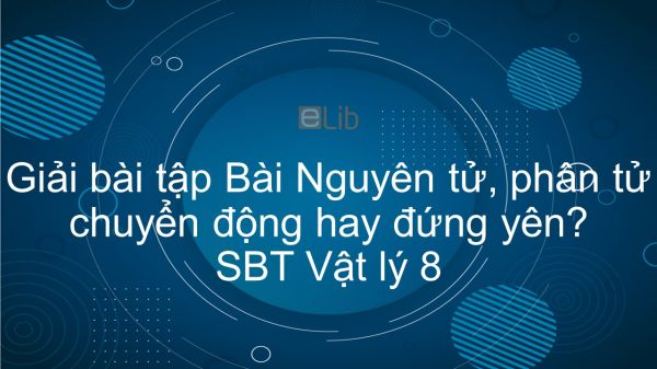 Giải bài tập SBT Vật Lí 8 Bài 20: Nguyên tử, phân tử chuyển động hay đứng yên?