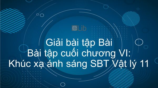 Giải bài tập SBT Vật lý 11 Bài tập cuối chương VI: Khúc xạ ánh sáng