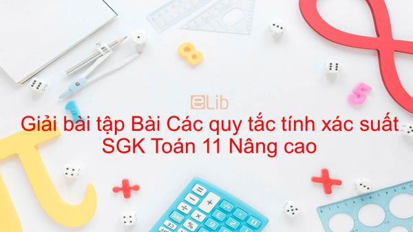 Giải bài tập SGK Toán 11 Nâng cao Bài 5: Các quy tắc tính xác suất