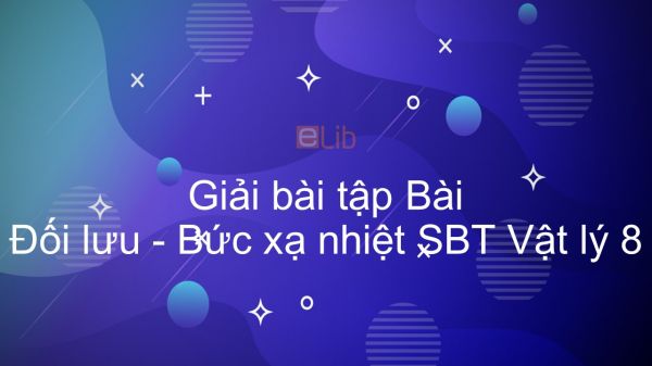 Giải bài tập SBT Vật Lí 8 Bài 23: Đối lưu - Bức xạ nhiệt