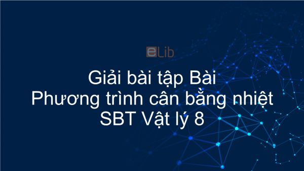 Giải bài tập SBT Vật Lí 8 Bài 25: Phương trình cân bằng nhiệt