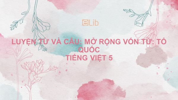 Luyện từ và câu: Mở rộng vốn từ: Tổ quốc Tiếng Việt 5