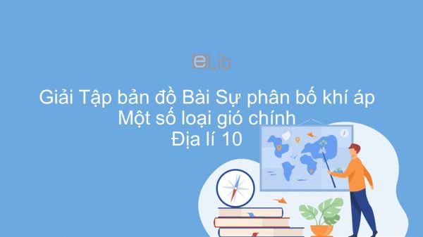 Giải Tập bản đồ Địa lí 10 Bài 12: Sự phân bố khí áp. Một số loại gió chính