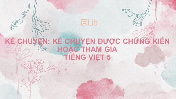 Kể chuyện: Kể chuyện được chứng kiến hoặc tham gia Tiếng Việt 5