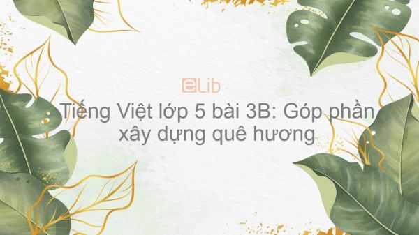 Tiếng Việt lớp 5 bài 3B: Góp phần xây dựng quê hương