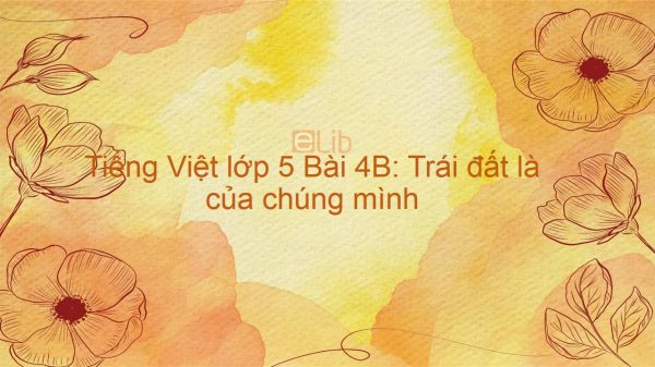 Tiếng Việt lớp 5 Bài 4B: Trái đất là của chúng mình