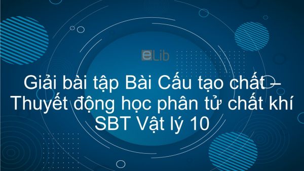 Giải bài tập SBT Vật Lí 10 Bài 28: Cấu tạo chất. Thuyết động học phân tử chất khí