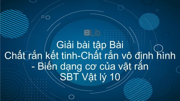 Giải bài tập SBT Vật Lí 10 Bài 34 - 35: Chất rắn kết tinh. Chất rắn vô định hình. Biến dạng cơ của vật rắn