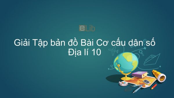 Giải Tập bản đồ Địa lí 10 Bài 23: Cơ cấu dân số