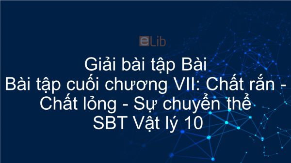 Giải bài tập SBT Vật Lí 10 Bài tập cuối chương VII: Chất rắn-chất lỏng. Sự chuyển thể