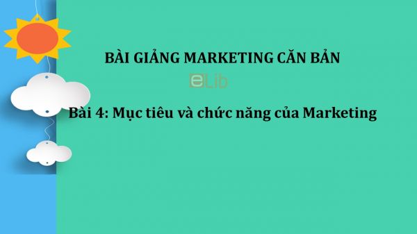 Bài 4: Mục tiêu và chức năng của Marketing
