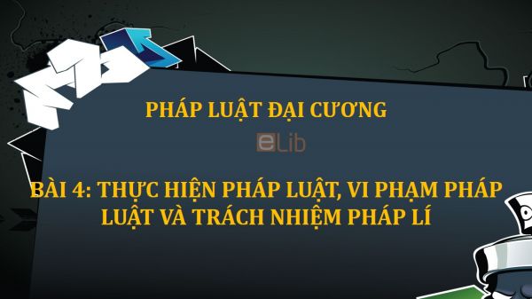 Bài 4: Thực hiện pháp luật, vi phạm pháp luật và trách nhiệm pháp lí