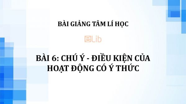 Bài 6: Chú ý - điều kiện của hoạt động có ý thức